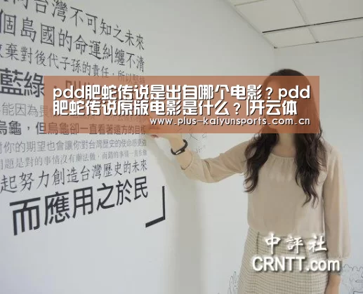 pdd肥蛇传说是出自哪个电影?pdd肥蛇传说原版电影是什么?|开云体育高清直播(图3) 开云体育官方入口