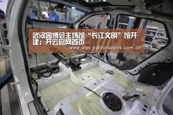 武汉园博会主场馆“长江文明”馆开建:开云官网首页(图1) 开云体育数据中心