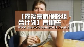 【鑫福赢家保险组合计划】有哪些特点【鑫福赢家保险组合计划】有什么优势_开云体育数据中心(图1) 开云体育数据中心