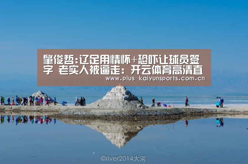 肇俊哲:辽足用情怀+恐吓让球员签字 老实人被逼走:开云体育高清直播(图1) KAIYUN SPORTS