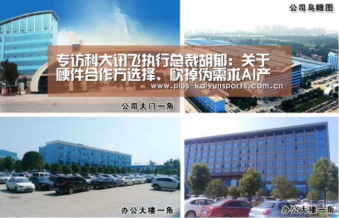 专访科大讯飞执行总裁胡郁:关于硬件合作方选择、砍掉伪需求AI产品线,我想谈几点“开云官网首页”(图2) 开云官网首页