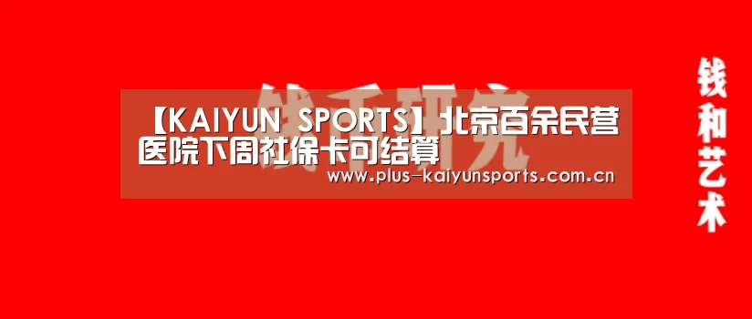 【KAIYUN SPORTS】北京百余民营医院下周社保卡可结算(图1) KAIYUN SPORTS