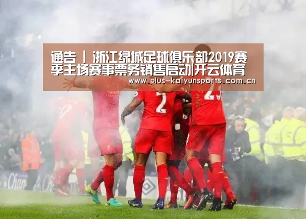 通告 | 浙江绿城足球俱乐部2019赛季主场赛事票务销售启动|开云体育高清直播(图3) 开云体育数据中心