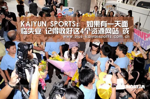 KAIYUN SPORTS:
如果有一天面临失业 记得收好这4个资源网站 或许帮你东山再起(图1) 开云体育高清直播