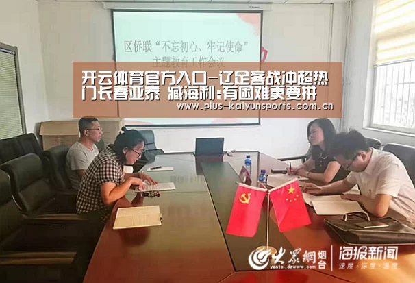 开云体育官方入口-辽足客战冲超热门长春亚泰 臧海利:有困难更要拼(图1) 开云体育官方入口