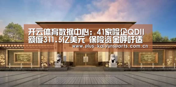 开云体育数据中心:41家险企QDII额度311.5亿美元 保险资金呼吁适当增加额度(图1) 开云体育数据中心